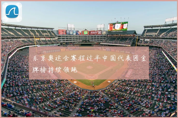 东京奥运会赛程过半中国代表团金牌榜持续领跑