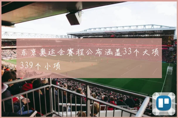东京奥运会赛程公布涵盖33个大项339个小项