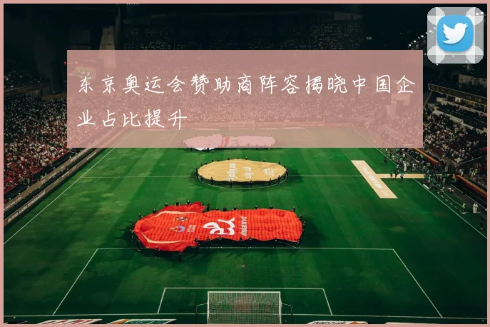 东京奥运会赞助商阵容揭晓中国企业占比提升