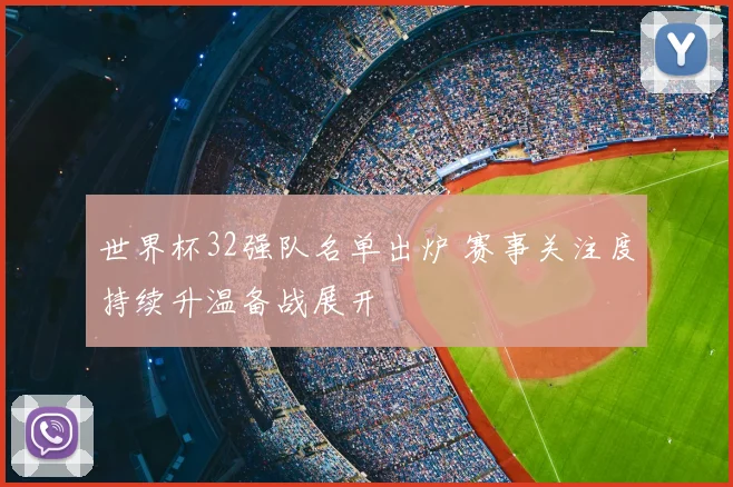 世界杯32强队名单出炉 赛事关注度持续升温备战展开