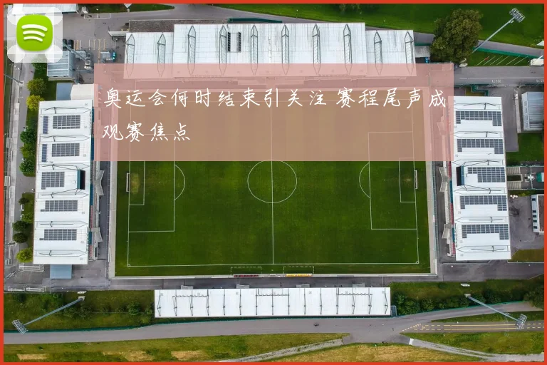 奥运会何时结束引关注 赛程尾声成观赛焦点