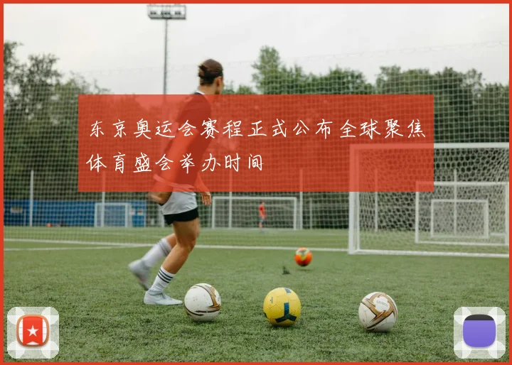 东京奥运会赛程正式公布全球聚焦体育盛会举办时间