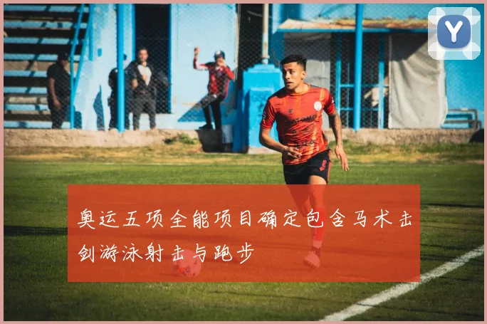 奥运五项全能项目确定包含马术击剑游泳射击与跑步