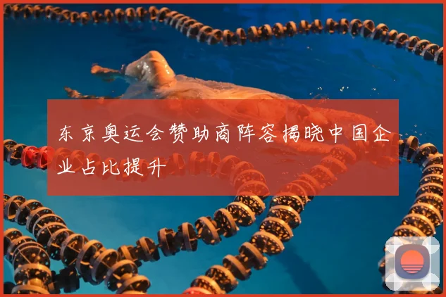 东京奥运会赞助商阵容揭晓中国企业占比提升