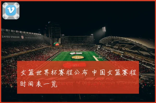女篮世界杯赛程公布 中国女篮赛程时间表一览