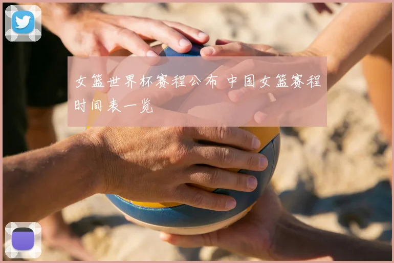 女篮世界杯赛程公布 中国女篮赛程时间表一览