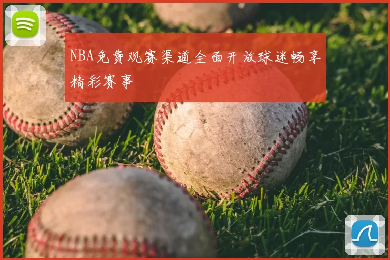 NBA免费观赛渠道全面开放球迷畅享精彩赛事