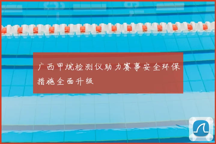 广西甲烷检测仪助力赛事安全环保措施全面升级
