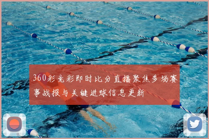 360彩竞彩即时比分直播聚焦多场赛事战报与关键进球信息更新