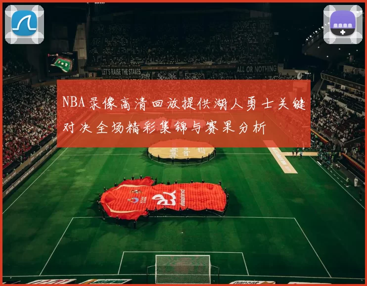 NBA录像高清回放提供湖人勇士关键对决全场精彩集锦与赛果分析
