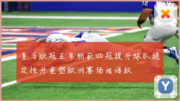 皇马欧冠五年斩获四冠提升球队稳定性并重塑欧洲赛场话语权
