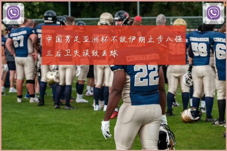 中国男足亚洲杯不敌伊朗止步八强三后卫失误致丢球