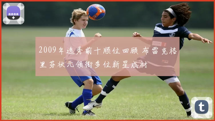 2009年选秀前十顺位回顾 布雷克格里芬状元领衔多位新星成材