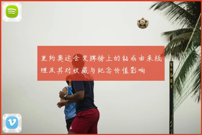里约奥运会奖牌榜上的钻戒由来梳理及其对收藏与纪念价值影响