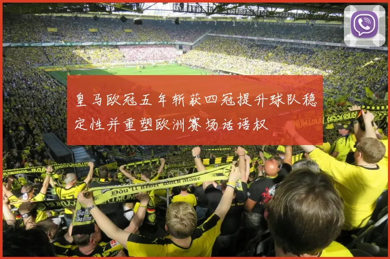 皇马欧冠五年斩获四冠提升球队稳定性并重塑欧洲赛场话语权