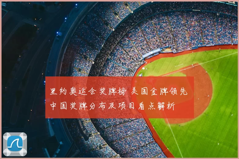 里约奥运会奖牌榜 美国金牌领先 中国奖牌分布及项目看点解析