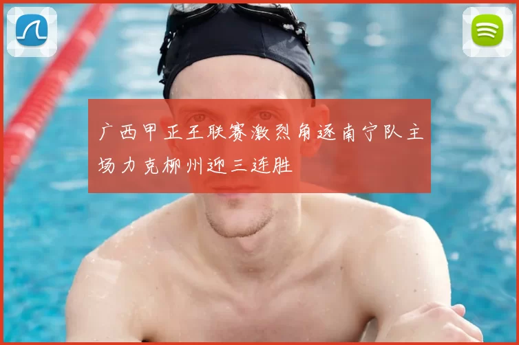 广西甲正王联赛激烈角逐南宁队主场力克柳州迎三连胜