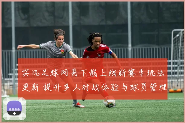 实况足球网易下载上线新赛季玩法更新 提升多人对战体验与球员管理功能