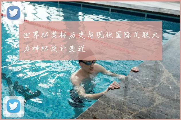 世界杯奖杯历史与现状国际足联大力神杯设计变迁