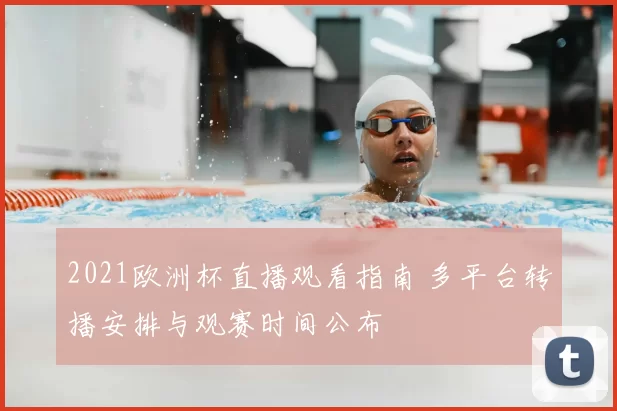 2021欧洲杯直播观看指南 多平台转播安排与观赛时间公布