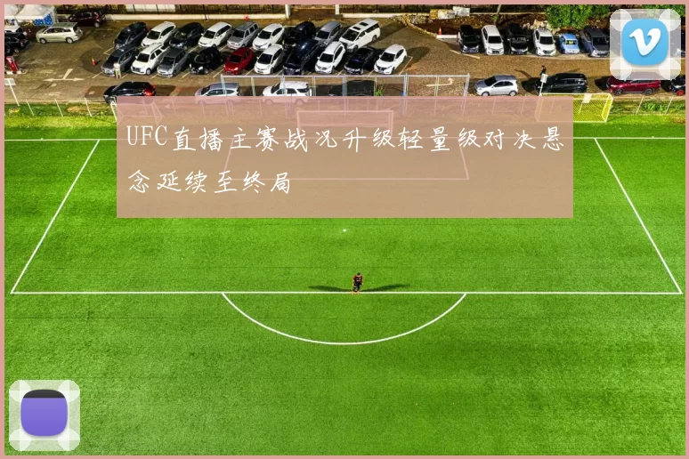 UFC直播主赛战况升级轻量级对决悬念延续至终局
