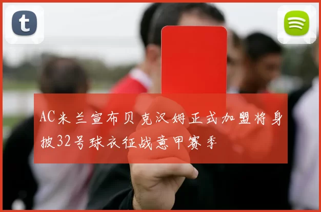 AC米兰宣布贝克汉姆正式加盟将身披32号球衣征战意甲赛季
