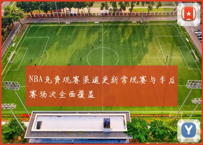 NBA免费观赛渠道更新常规赛与季后赛场次全面覆盖