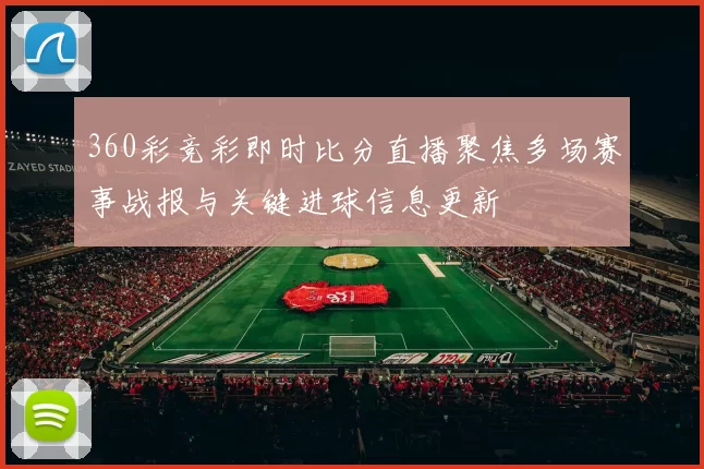 360彩竞彩即时比分直播聚焦多场赛事战报与关键进球信息更新