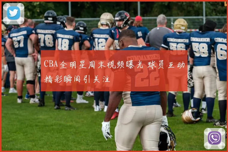 CBA全明星周末视频曝光 球员互动精彩瞬间引关注