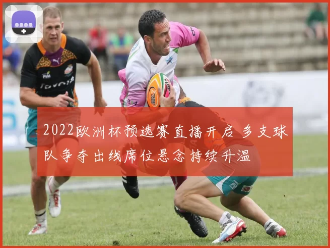 2022欧洲杯预选赛直播开启 多支球队争夺出线席位悬念持续升温
