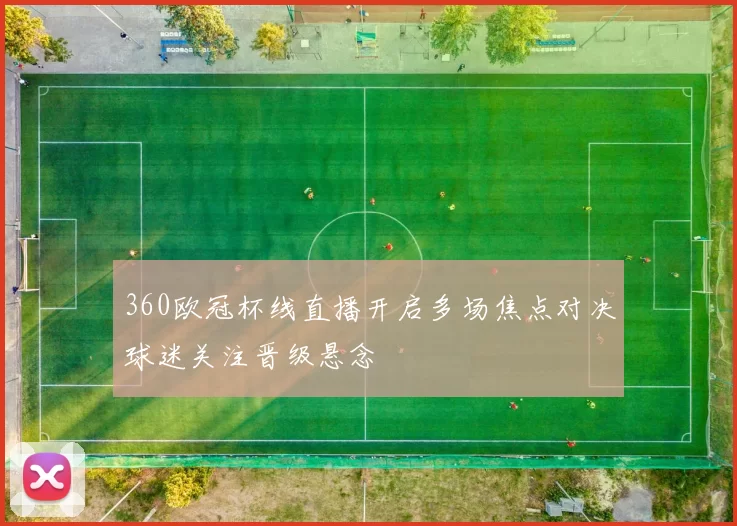 360欧冠杯线直播开启多场焦点对决球迷关注晋级悬念