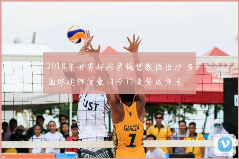 2018年世界杯彩票销售数据出炉 多国球迷押注豪门冷门走势成焦点