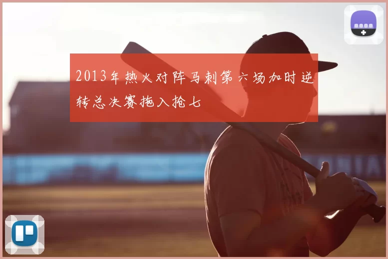 2013年热火对阵马刺第六场加时逆转总决赛拖入抢七