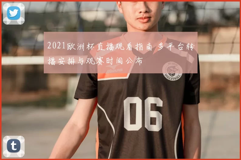 2021欧洲杯直播观看指南 多平台转播安排与观赛时间公布