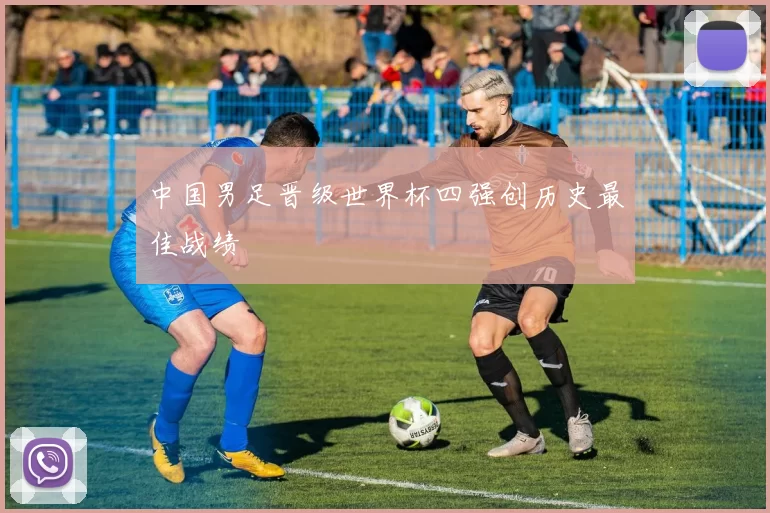 中国男足晋级世界杯四强创历史最佳战绩