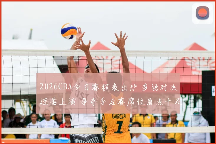 2026CBA今日赛程表出炉 多场对决连番上演 争夺季后赛席位看点十足