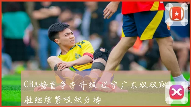 CBA榜首争夺升级 辽宁广东双双取胜继续紧咬积分榜