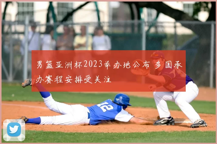 男篮亚洲杯2023举办地公布 多国承办赛程安排受关注