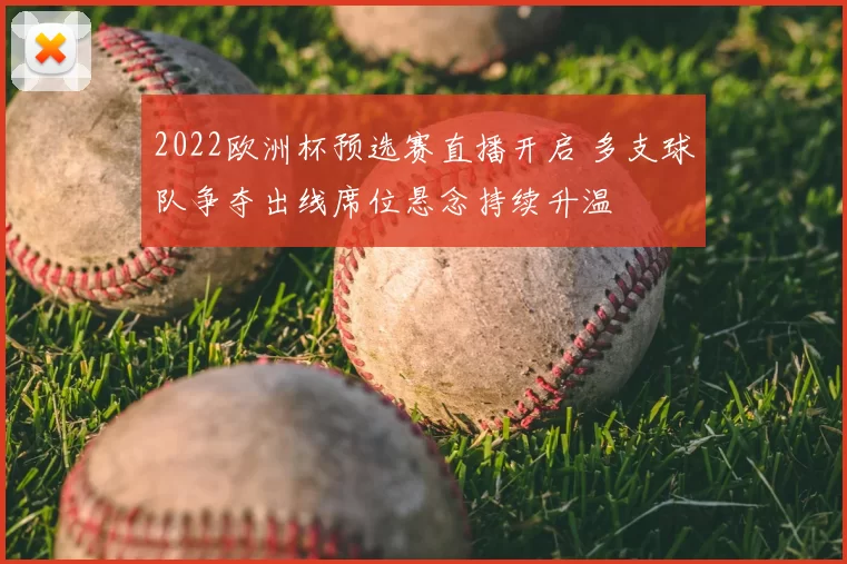 2022欧洲杯预选赛直播开启 多支球队争夺出线席位悬念持续升温