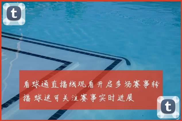 看球通直播线观看开启多场赛事转播 球迷可关注赛事实时进展