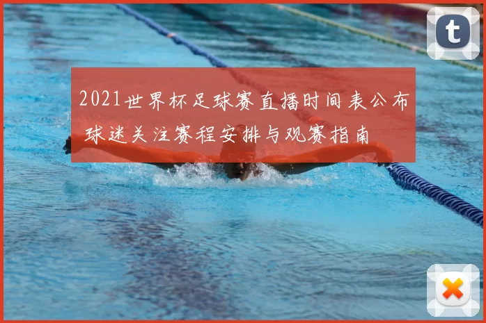 2021世界杯足球赛直播时间表公布 球迷关注赛程安排与观赛指南