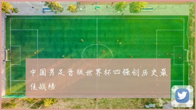 中国男足晋级世界杯四强创历史最佳战绩